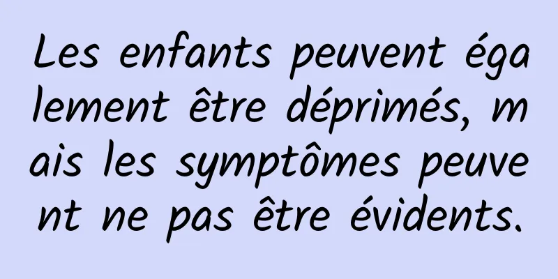 Les enfants peuvent également être déprimés, mais les symptômes peuvent ne pas être évidents.