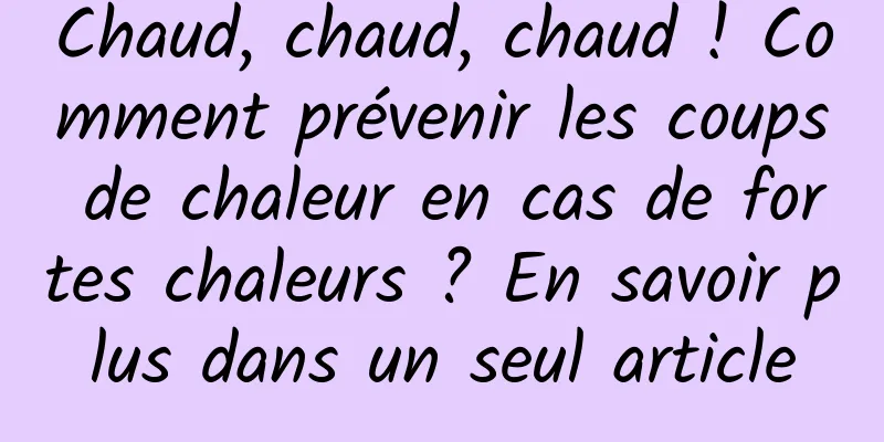 Chaud, chaud, chaud ! Comment prévenir les coups de chaleur en cas de fortes chaleurs ? En savoir plus dans un seul article