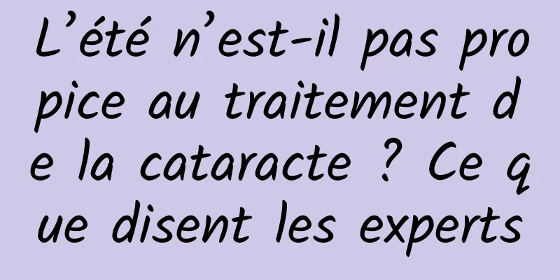 L’été n’est-il pas propice au traitement de la cataracte ? Ce que disent les experts