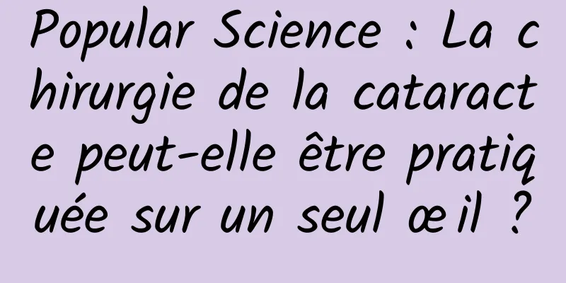 Popular Science : La chirurgie de la cataracte peut-elle être pratiquée sur un seul œil ?