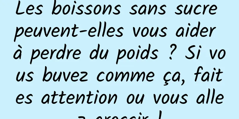 Les boissons sans sucre peuvent-elles vous aider à perdre du poids ? Si vous buvez comme ça, faites attention ou vous allez grossir !