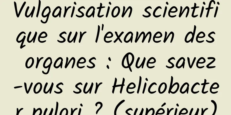 Vulgarisation scientifique sur l'examen des organes : Que savez-vous sur Helicobacter pylori ? (supérieur)