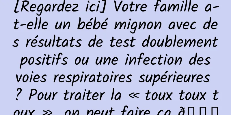 [Regardez ici] Votre famille a-t-elle un bébé mignon avec des résultats de test doublement positifs ou une infection des voies respiratoires supérieures ? Pour traiter la « toux toux toux », on peut faire ça 👇