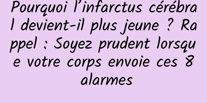 Pourquoi l’infarctus cérébral devient-il plus jeune ? Rappel : Soyez prudent lorsque votre corps envoie ces 8 alarmes