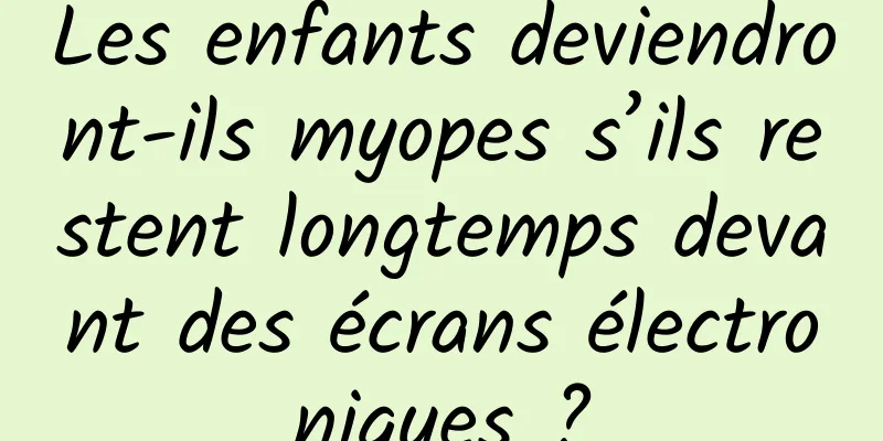 Les enfants deviendront-ils myopes s’ils restent longtemps devant des écrans électroniques ?