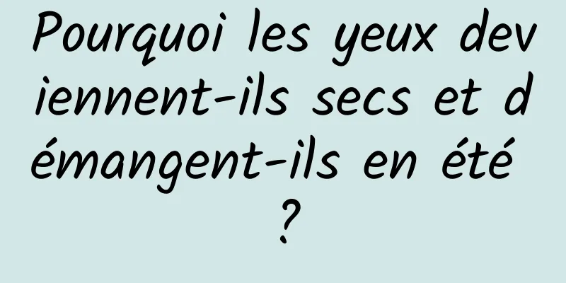 Pourquoi les yeux deviennent-ils secs et démangent-ils en été ?