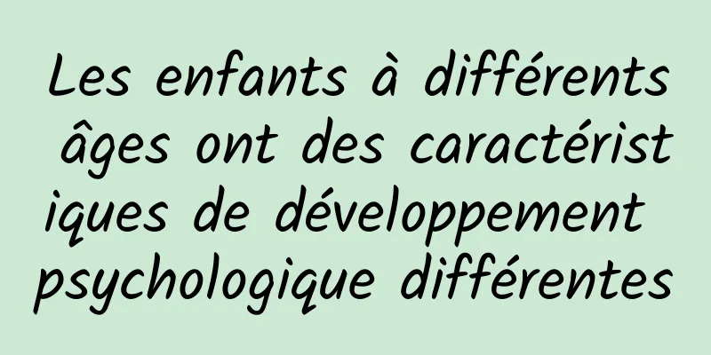 Les enfants à différents âges ont des caractéristiques de développement psychologique différentes