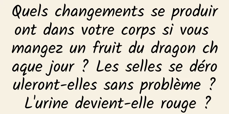 Quels changements se produiront dans votre corps si vous mangez un fruit du dragon chaque jour ? Les selles se dérouleront-elles sans problème ? L'urine devient-elle rouge ?