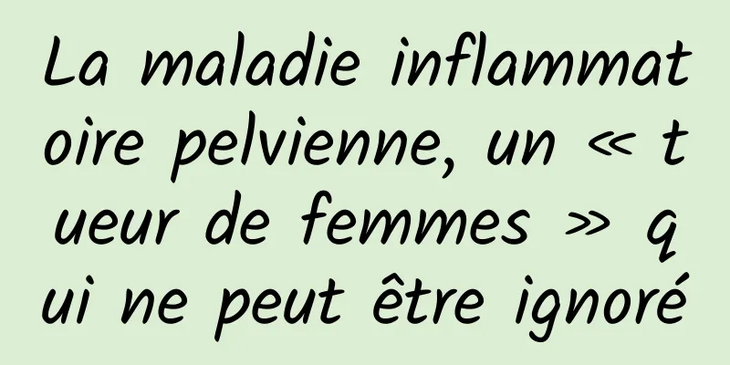 La maladie inflammatoire pelvienne, un « tueur de femmes » qui ne peut être ignoré