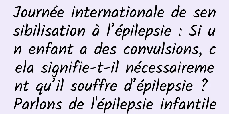 Journée internationale de sensibilisation à l’épilepsie : Si un enfant a des convulsions, cela signifie-t-il nécessairement qu’il souffre d’épilepsie ? Parlons de l'épilepsie infantile