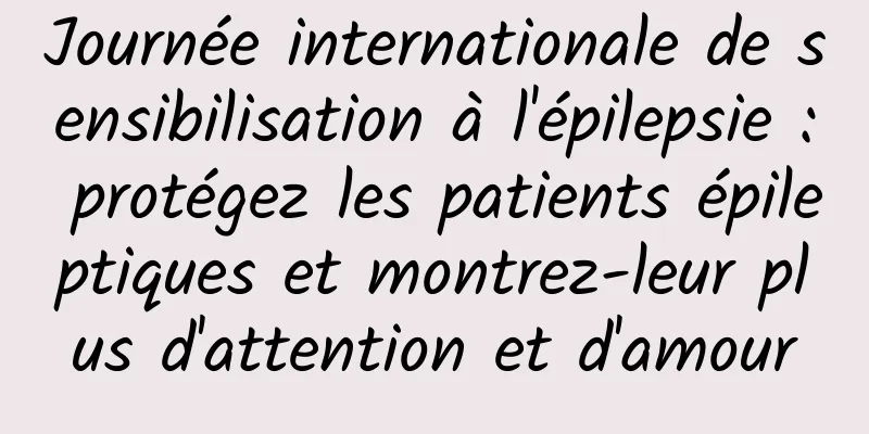 Journée internationale de sensibilisation à l'épilepsie : protégez les patients épileptiques et montrez-leur plus d'attention et d'amour