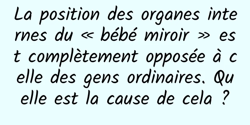 La position des organes internes du « bébé miroir » est complètement opposée à celle des gens ordinaires. Quelle est la cause de cela ?