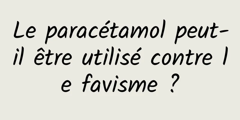 Le paracétamol peut-il être utilisé contre le favisme ?