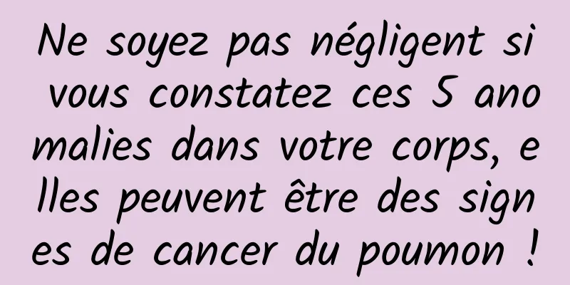 Ne soyez pas négligent si vous constatez ces 5 anomalies dans votre corps, elles peuvent être des signes de cancer du poumon !