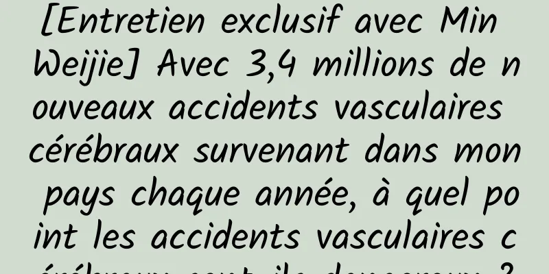 [Entretien exclusif avec Min Weijie] Avec 3,4 millions de nouveaux accidents vasculaires cérébraux survenant dans mon pays chaque année, à quel point les accidents vasculaires cérébraux sont-ils dangereux ?