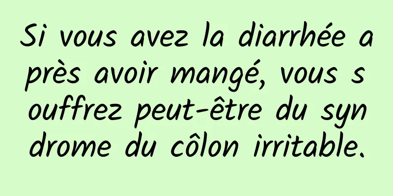 Si vous avez la diarrhée après avoir mangé, vous souffrez peut-être du syndrome du côlon irritable.