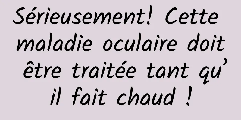 Sérieusement! Cette maladie oculaire doit être traitée tant qu’il fait chaud !