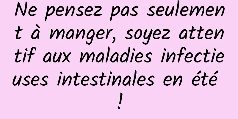 Ne pensez pas seulement à manger, soyez attentif aux maladies infectieuses intestinales en été !