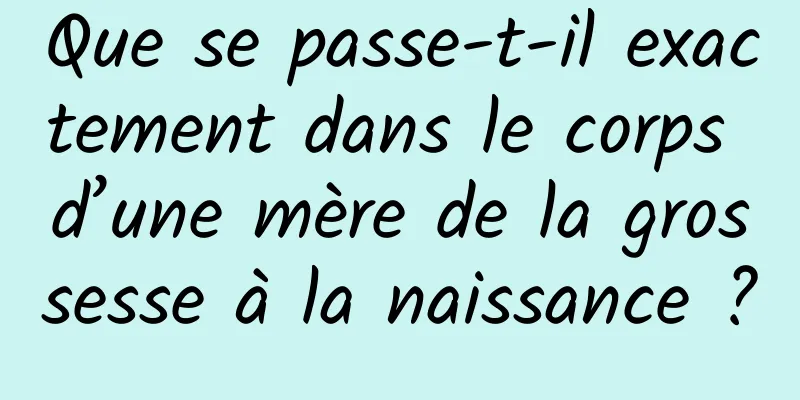 Que se passe-t-il exactement dans le corps d’une mère de la grossesse à la naissance ?