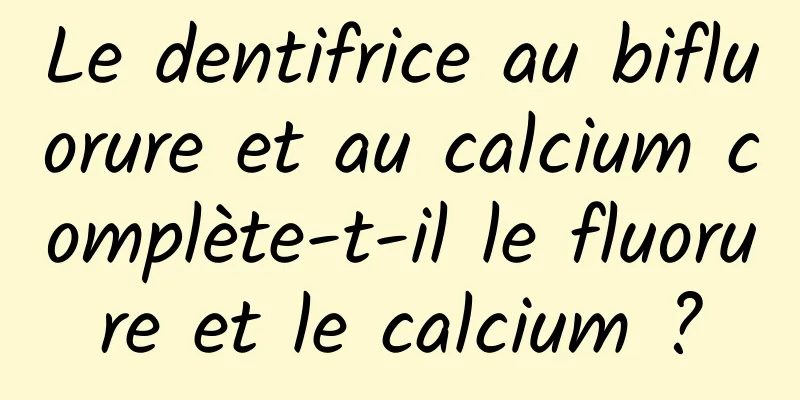 Le dentifrice au bifluorure et au calcium complète-t-il le fluorure et le calcium ?