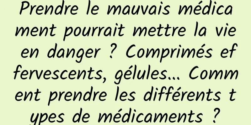 Prendre le mauvais médicament pourrait mettre la vie en danger ? Comprimés effervescents, gélules... Comment prendre les différents types de médicaments ?