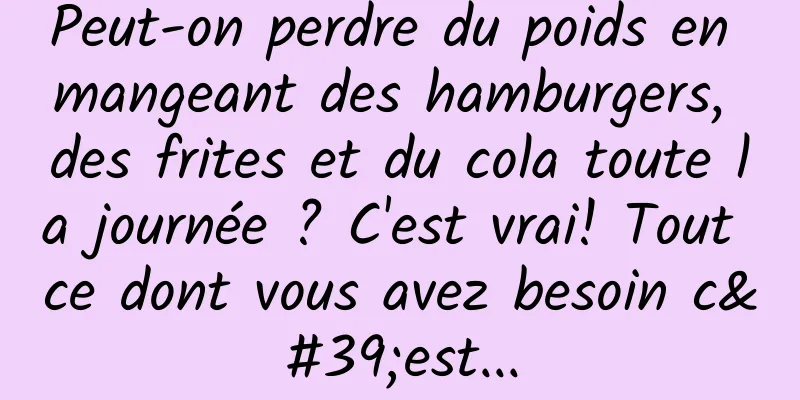 Peut-on perdre du poids en mangeant des hamburgers, des frites et du cola toute la journée ? C'est vrai! Tout ce dont vous avez besoin c'est...