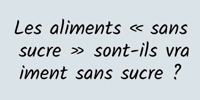 Les aliments « sans sucre » sont-ils vraiment sans sucre ?
