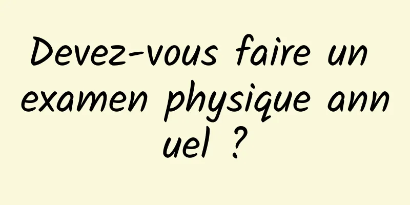 Devez-vous faire un examen physique annuel ?