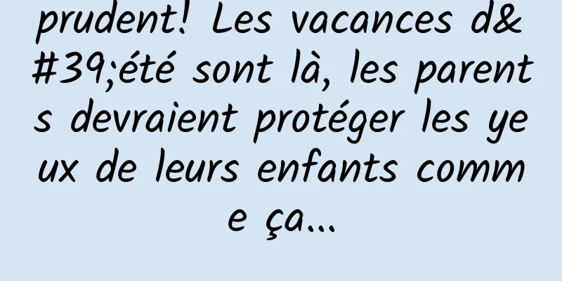 prudent! Les vacances d'été sont là, les parents devraient protéger les yeux de leurs enfants comme ça...