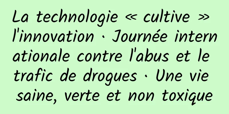 La technologie « cultive » l'innovation · Journée internationale contre l'abus et le trafic de drogues · Une vie saine, verte et non toxique