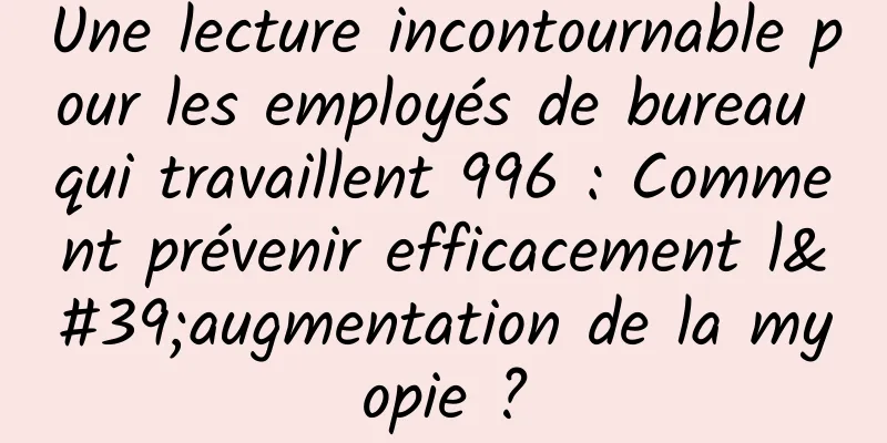 Une lecture incontournable pour les employés de bureau qui travaillent 996 : Comment prévenir efficacement l'augmentation de la myopie ?