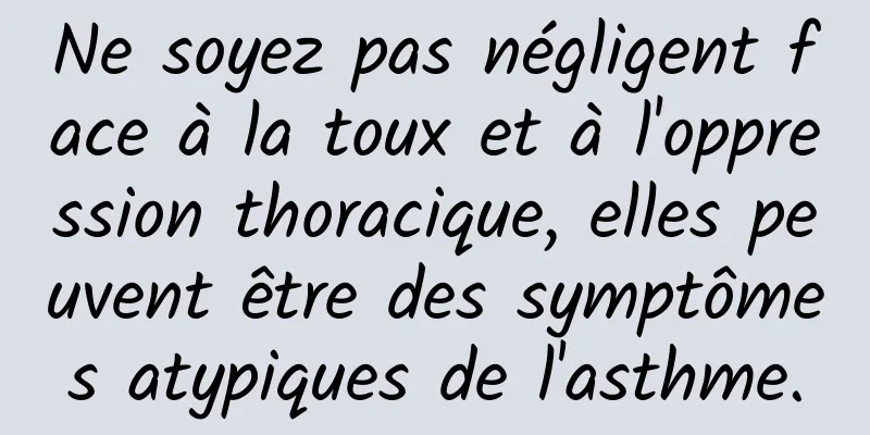 Ne soyez pas négligent face à la toux et à l'oppression thoracique, elles peuvent être des symptômes atypiques de l'asthme.