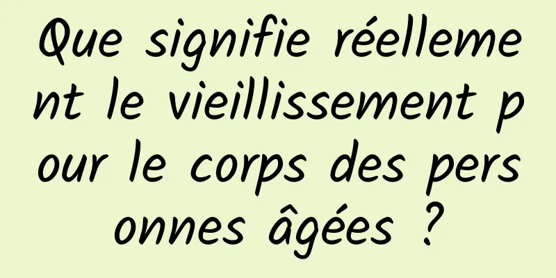 Que signifie réellement le vieillissement pour le corps des personnes âgées ?