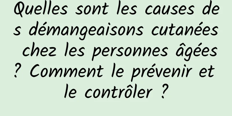Quelles sont les causes des démangeaisons cutanées chez les personnes âgées ? Comment le prévenir et le contrôler ?
