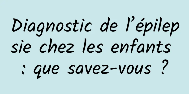 Diagnostic de l’épilepsie chez les enfants : que savez-vous ?