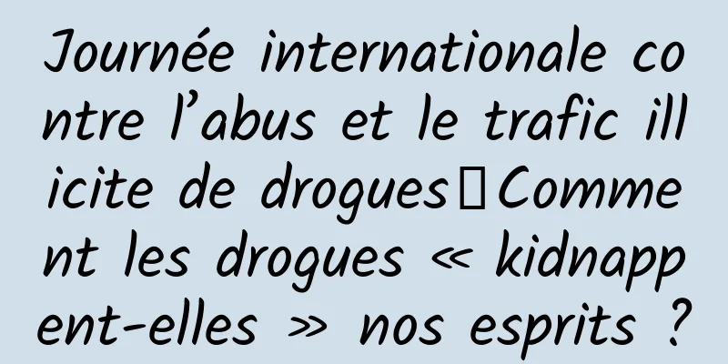 Journée internationale contre l’abus et le trafic illicite de drogues丨Comment les drogues « kidnappent-elles » nos esprits ?
