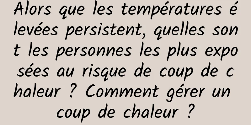 Alors que les températures élevées persistent, quelles sont les personnes les plus exposées au risque de coup de chaleur ? Comment gérer un coup de chaleur ?