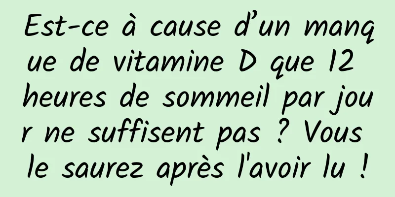 Est-ce à cause d’un manque de vitamine D que 12 heures de sommeil par jour ne suffisent pas ? Vous le saurez après l'avoir lu !