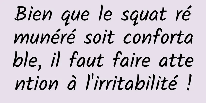 Bien que le squat rémunéré soit confortable, il faut faire attention à l'irritabilité !