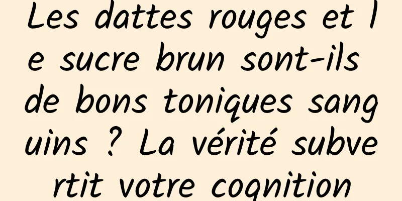 Les dattes rouges et le sucre brun sont-ils de bons toniques sanguins ? La vérité subvertit votre cognition
