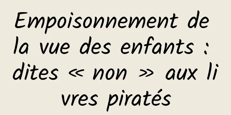 Empoisonnement de la vue des enfants : dites « non » aux livres piratés