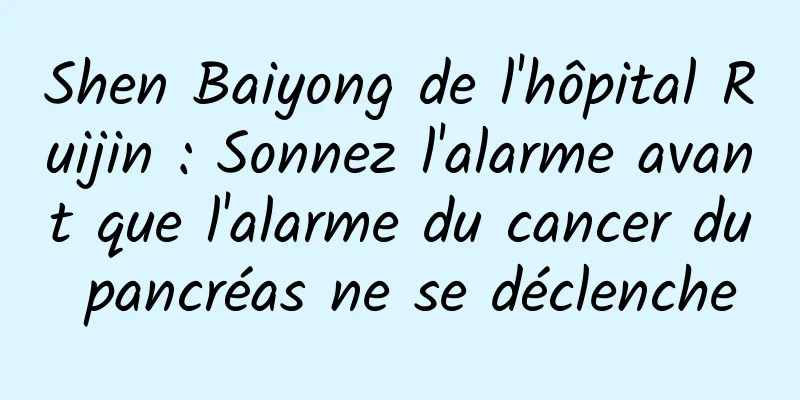 Shen Baiyong de l'hôpital Ruijin : Sonnez l'alarme avant que l'alarme du cancer du pancréas ne se déclenche