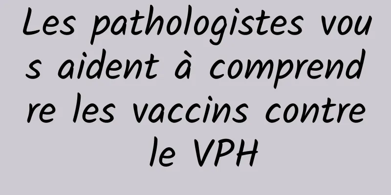 Les pathologistes vous aident à comprendre les vaccins contre le VPH