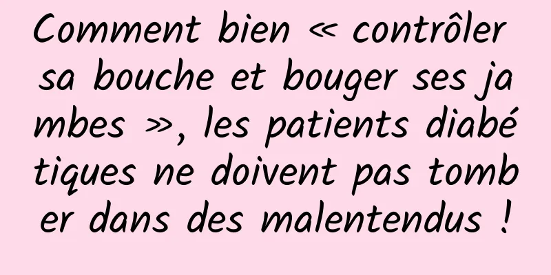 Comment bien « contrôler sa bouche et bouger ses jambes », les patients diabétiques ne doivent pas tomber dans des malentendus !