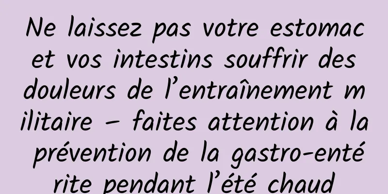 Ne laissez pas votre estomac et vos intestins souffrir des douleurs de l’entraînement militaire – faites attention à la prévention de la gastro-entérite pendant l’été chaud