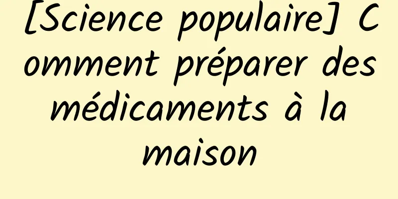 [Science populaire] Comment préparer des médicaments à la maison