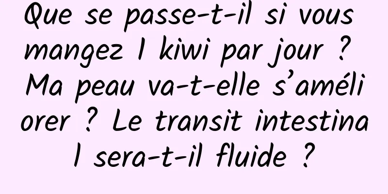 Que se passe-t-il si vous mangez 1 kiwi par jour ? Ma peau va-t-elle s’améliorer ? Le transit intestinal sera-t-il fluide ?