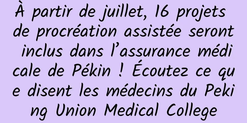 À partir de juillet, 16 projets de procréation assistée seront inclus dans l’assurance médicale de Pékin ! Écoutez ce que disent les médecins du Peking Union Medical College