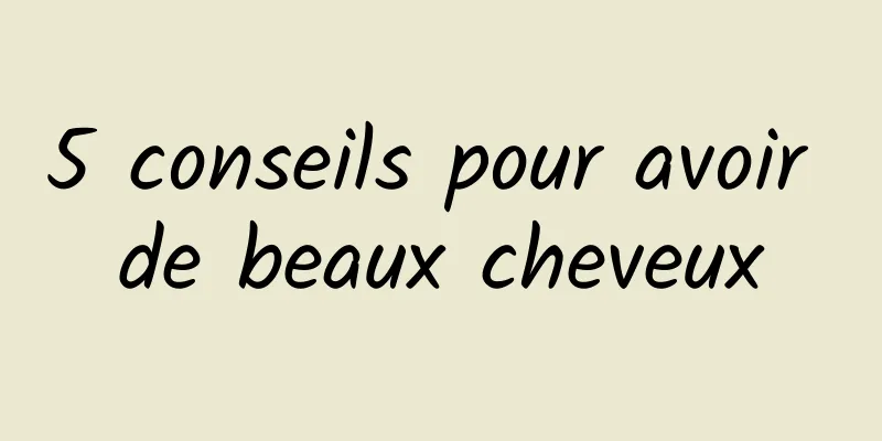 5 conseils pour avoir de beaux cheveux
