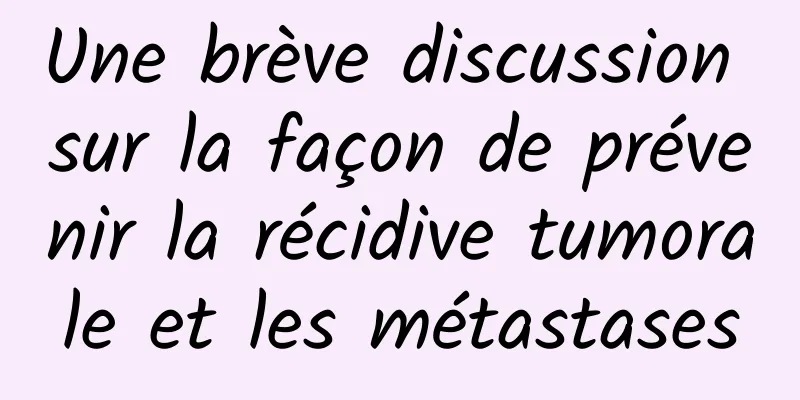 Une brève discussion sur la façon de prévenir la récidive tumorale et les métastases